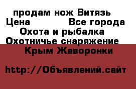 продам нож Витязь › Цена ­ 3 600 - Все города Охота и рыбалка » Охотничье снаряжение   . Крым,Жаворонки